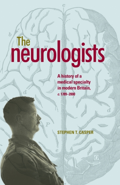 The Neurologists : A History of a Medical Specialty in Modern Britain, C.1789-2000, Paperback / softback Book