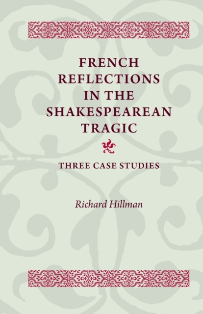 French Reflections in the Shakespearean Tragic : Three Case Studies, Paperback / softback Book