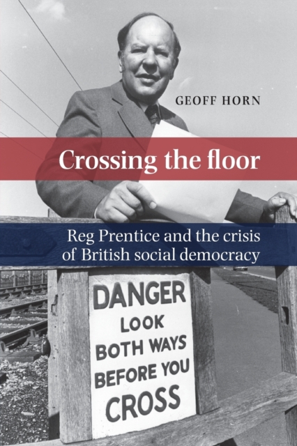 Crossing the Floor : Reg Prentice and the Crisis of British Social Democracy, Paperback / softback Book