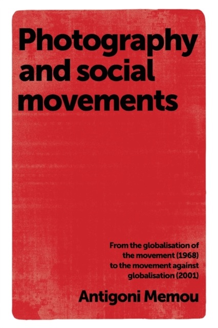 Photography and Social Movements : From the Globalisation of the Movement (1968) to the Movement Against Globalisation (2001), Paperback / softback Book