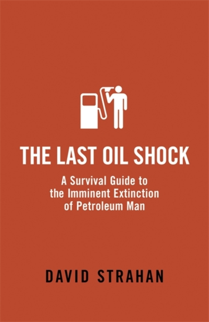 The Last Oil Shock : A Survival Guide to the Imminent Extinction of Petroleum Man, Paperback / softback Book