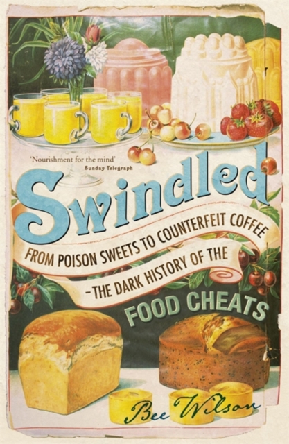 Swindled : From Poison Sweets to Counterfeit Coffee - The Dark History of the Food Cheats, Paperback / softback Book