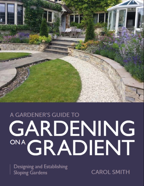 Gardener's Guide to Gardening on a Gradient : Designing and Establishing Sloping Gardens, Paperback / softback Book