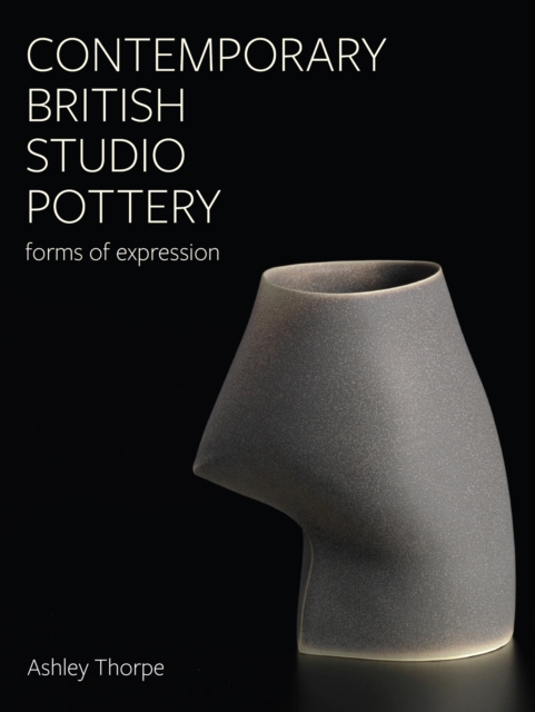 Contemporary British Studio Pottery : Forms of Expression, Hardback Book