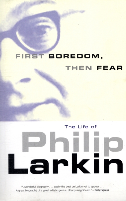 First Boredom, Then Fear : The Life of Philip Larkin, Paperback / softback Book