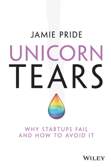 Unicorn Tears : Why Startups Fail and How To Avoid It, Paperback / softback Book