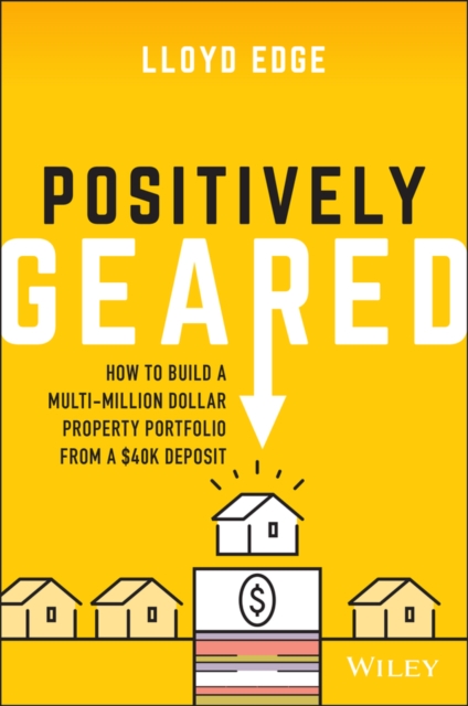 Positively Geared : How to Build a Multi-million Dollar Property Portfolio from a $40K Deposit, Paperback / softback Book