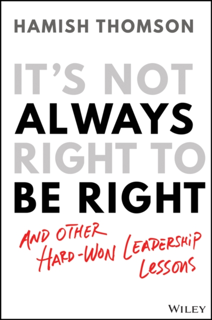 It's Not Always Right to Be Right : And Other Hard-Won Leadership Lessons, Paperback / softback Book