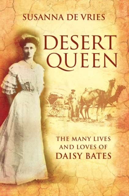 Desert Queen : The lives and loves of the shameless, reckless, undaunted Daisy Bates, EPUB eBook