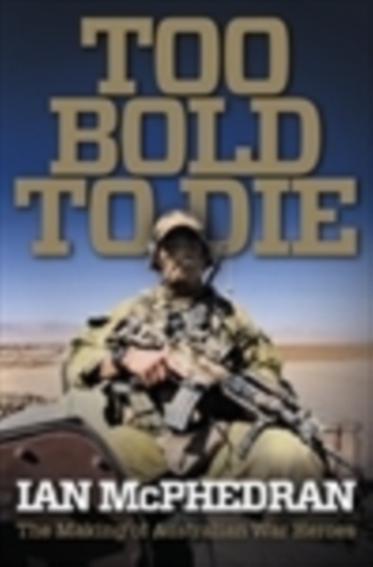 Too Bold to Die: the Making of Australian War Heroes, Paperback / softback Book