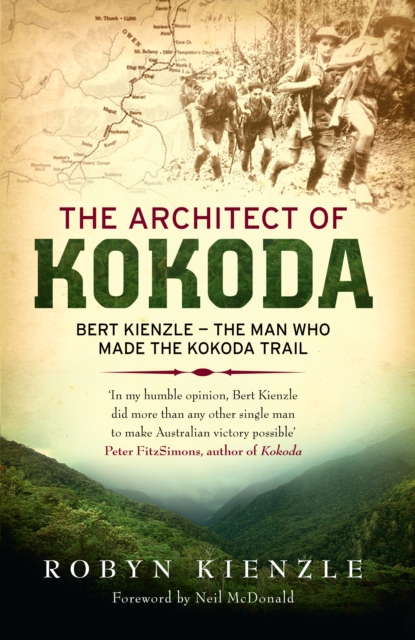 The Architect of Kokoda : Bert Kienzle - the man who made the Kokoda track, EPUB eBook