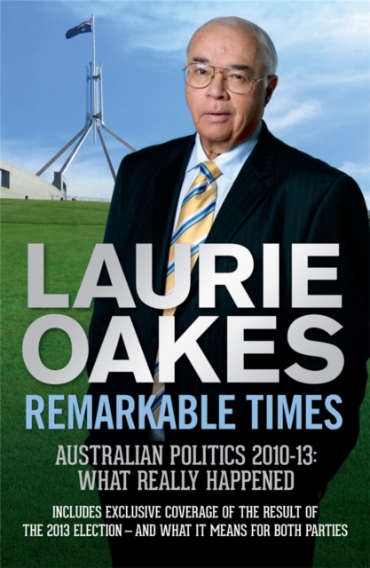 Remarkable Times : Australian Politics 2010-13: What Really Happened, Paperback / softback Book