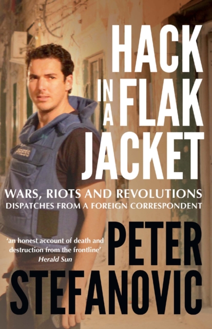 Hack in a Flak Jacket : Wars, riots and revolutions - dispatches from a foreign correspondent, EPUB eBook