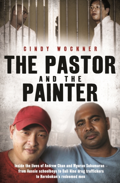 The Pastor and the Painter : Inside the lives of Andrew Chan and Myuran Sukumaran   from Aussie schoolboys to Bali 9 drug traffickers to Kerobokan's redeemed men, EPUB eBook
