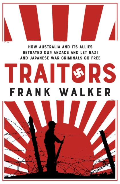 Traitors : How Australia and its Allies betrayed our ANZACs and let Nazi and Japanese War Criminals Go Free, EPUB eBook