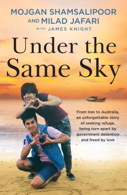 Under the Same Sky : From Iran to Australia, an unforgettable story of seeking refuge, being torn apart by government detention and freed by love, Paperback / softback Book