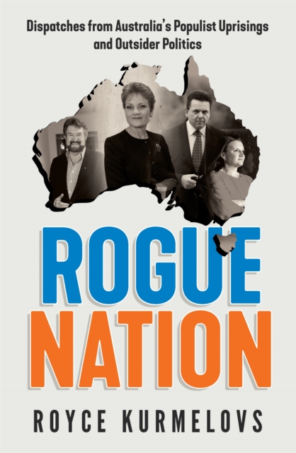 Rogue Nation : Fascinating, relevant, compelling - the one book about Australian politics you must read, Paperback / softback Book