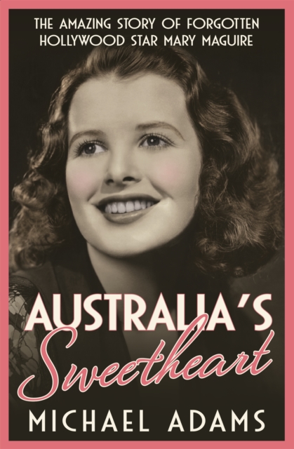 Australia's Sweetheart : The amazing story of forgotten Hollywood star Mary Maguire, Paperback / softback Book