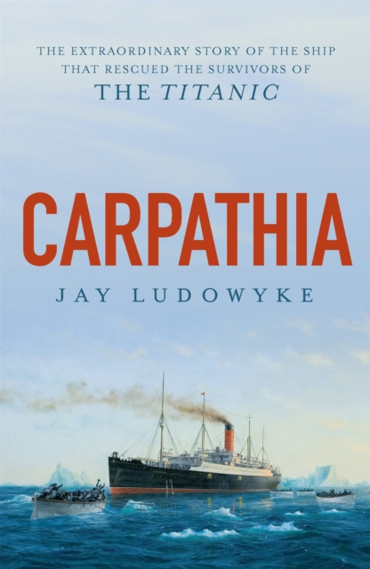 Carpathia : The extraordinary story of the ship that rescued the survivors of the Titanic, Paperback / softback Book