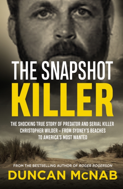 The Snapshot Killer : The shocking true story of serial killer Christopher Wilder - from Sydney's beaches to America's Most Wanted, EPUB eBook