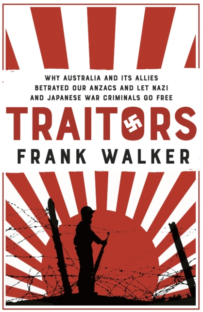 Traitors : How Australia and its Allies betrayed our ANZACs and let Nazi and Japanese war criminals go free, Paperback / softback Book