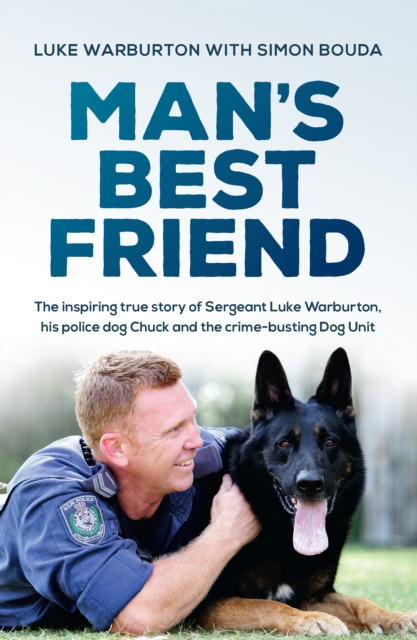 Man's Best Friend : The inspiring true story of Sergeant Luke Warburton, his police dog Chuck and the crime-busting Dog Unit, EPUB eBook