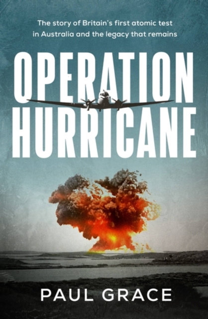 Operation Hurricane : The story of Britain's first atomic test in Australia and the legacy that remains, Paperback / softback Book
