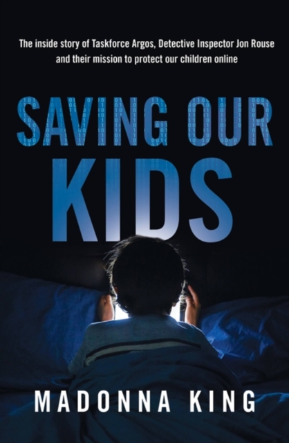 Saving Our Kids : The inside story of Taskforce Argos, Detective Inspector Jon Rouse and their mission to protect our children online, Paperback / softback Book