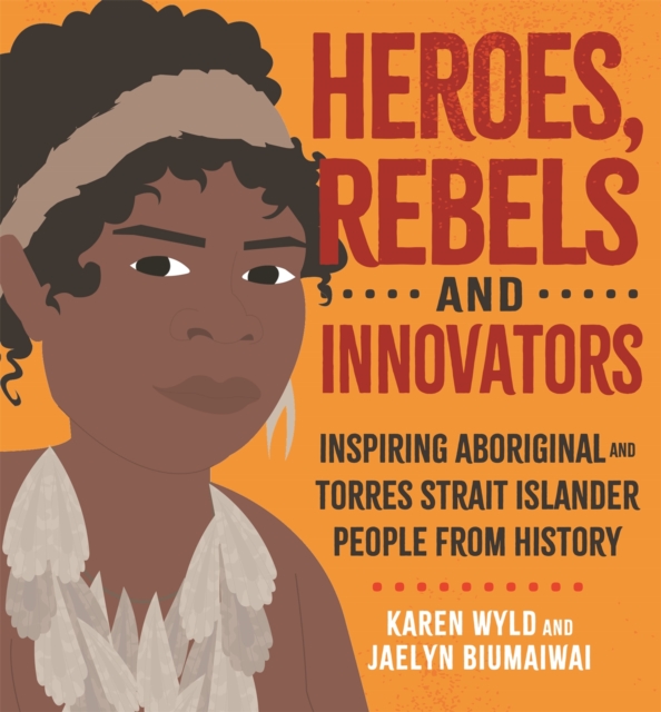 Heroes, Rebels and Innovators : Inspiring Aboriginal and Torres Strait Islander people from history, Hardback Book