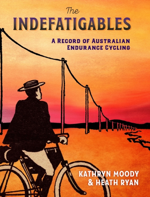 The Indefatigables : A Record of Australian Endurance Cycling, Hardback Book