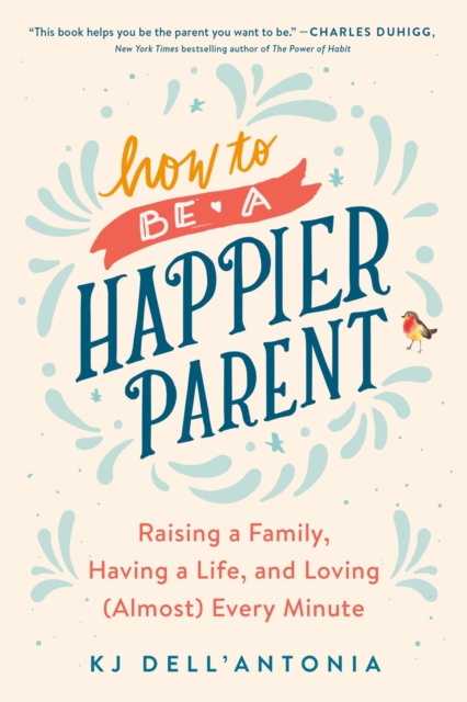 How To Be A Happier Parent : Raising a Family, Having a Life, and Loving (Almost) Every Minute, Paperback / softback Book