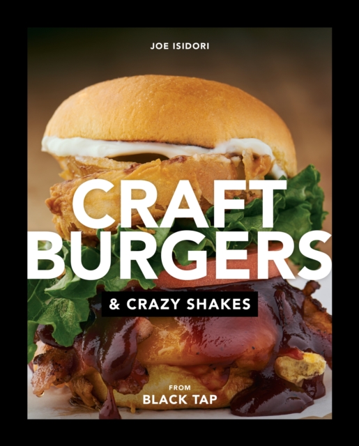 Craft Burgers and Crazy Shakes from Black Tap : A Cookbook, Hardback Book