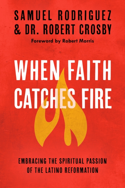 When Faith Catches Fire: Embracing the Spiritual Passion of the Latino Reformation, Paperback / softback Book