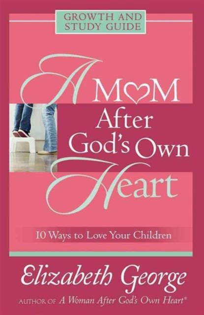 A Mom After God's Own Heart Growth and Study Guide : 10 Ways to Love Your Children, Paperback / softback Book
