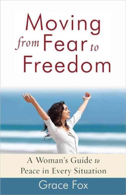 Moving from Fear to Freedom : A Woman's Guide to Peace in Every Situation, Paperback / softback Book