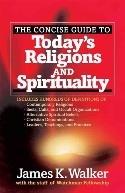 The Concise Guide to Today's Religions and Spirituality : Includes Hundreds of Definitions of*Sects, cults, and Occult Organizations *Alternative Spiritual Beliefs *Christian Denominations *Leaders, T, Paperback / softback Book