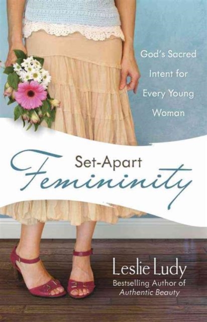 Set-Apart Femininity : God's Sacred Intent for Every Young Woman, Paperback / softback Book