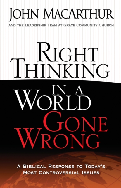 Right Thinking in a World Gone Wrong : A Biblical Response to Today's Most Controversial Issues, Paperback / softback Book