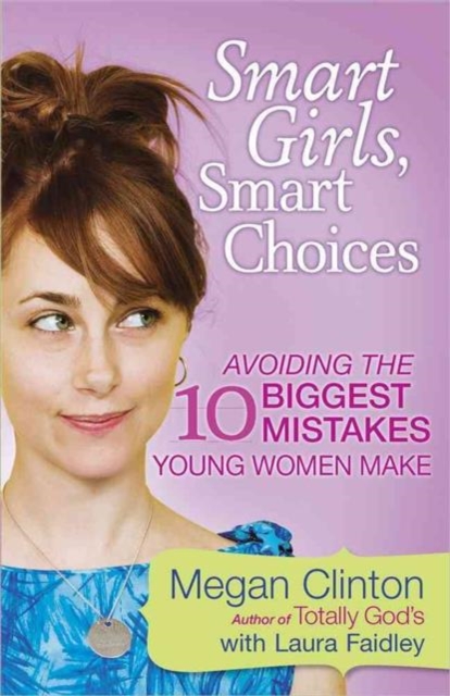 Smart Girls, Smart Choices : Avoiding the 10 Biggest Mistakes Young Women Make, Paperback / softback Book