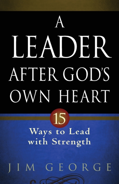 A Leader After God's Own Heart : 15 Ways to Lead with Strength, Paperback / softback Book