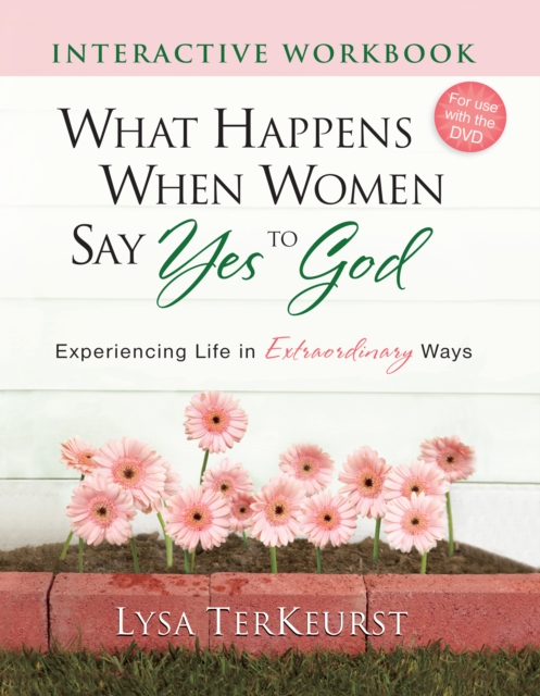 What Happens When Women Say Yes to God Interactive Workbook : Experiencing Life in Extraordinary Ways, PDF eBook