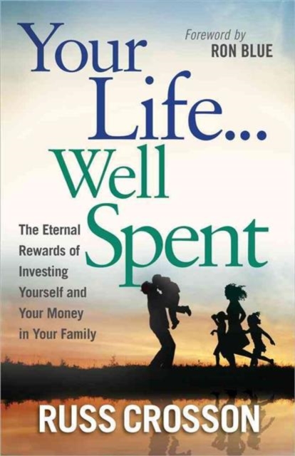 Your Life...Well Spent : The Eternal Rewards of Investing Yourself and Your Money in Your Family, Paperback / softback Book
