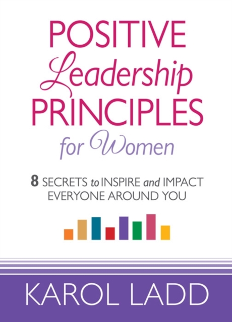 Positive Leadership Principles for Women : 8 Secrets to Inspire and Impact Everyone Around You, Hardback Book