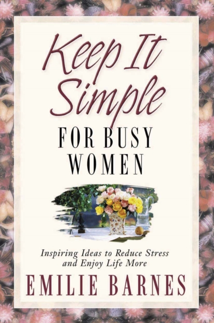 Keep It Simple for Busy Women : Inspiring Ideas to Reduce Stress and Enjoy Life More, PDF eBook