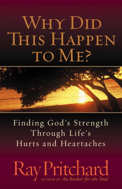 Why Did This Happen to Me? : Finding God's Strength Through Life's Hurts and Heartaches, PDF eBook