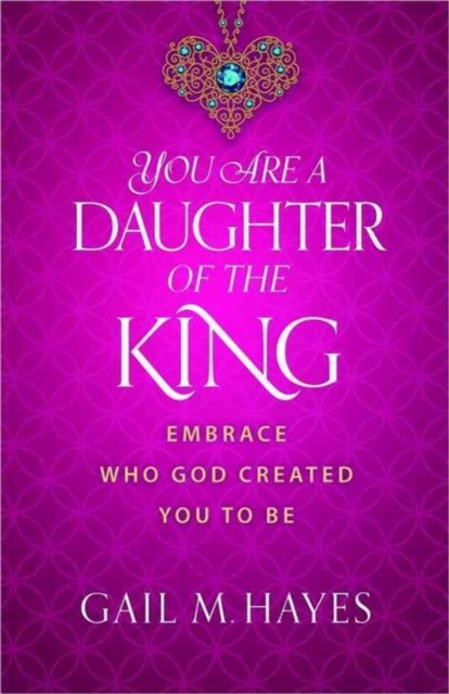 You Are a Daughter of the King : Embrace Who God Created You to Be, Paperback / softback Book