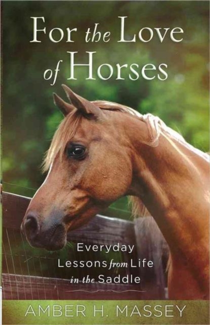 For the Love of Horses : Everyday Lessons from Life in the Saddle, Paperback / softback Book