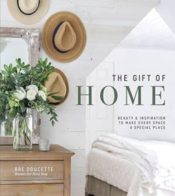 The Gift of Home : Beauty and Inspiration to Make Every Space a Special Place, Hardback Book