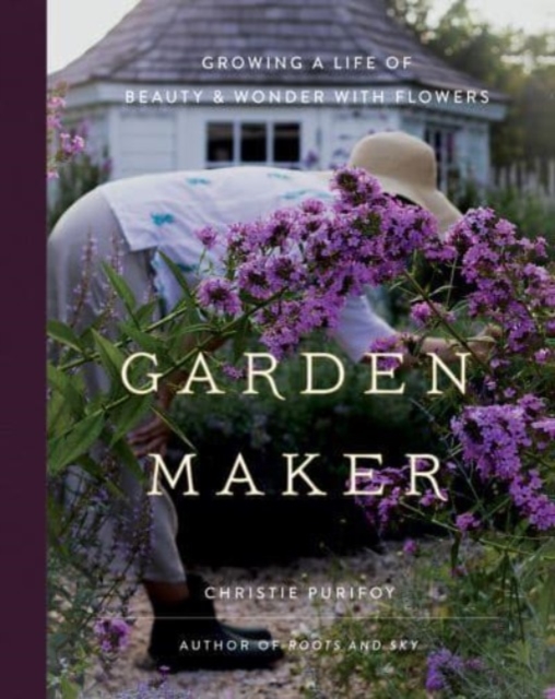 Garden Maker : Growing a Life of Beauty and Wonder with Flowers, Hardback Book