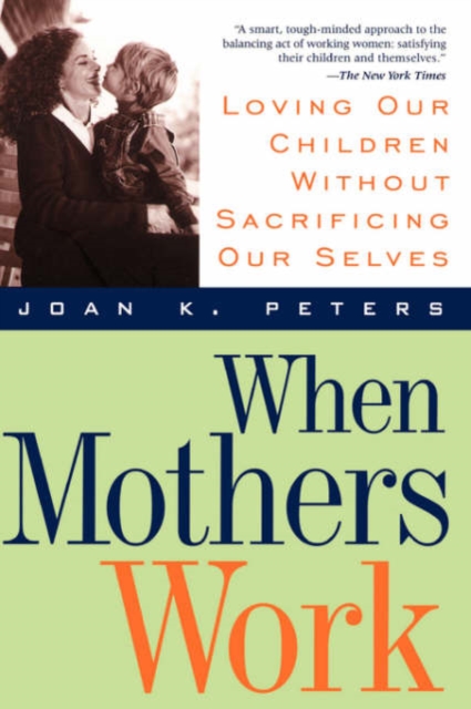When Mothers Work : Loving Our Children Without Sacrificing Our Selves, Paperback / softback Book